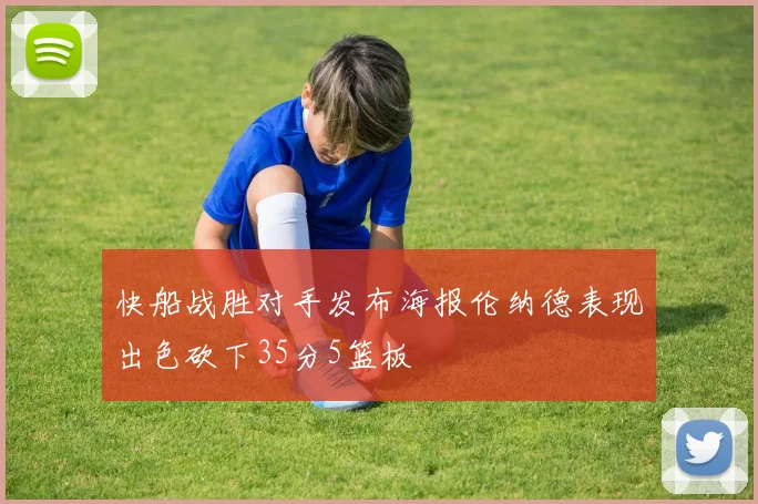 快船战胜对手发布海报伦纳德表现出色砍下35分5篮板