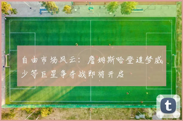 自由市场风云：詹姆斯哈登追梦威少等巨星争夺战即将开启
