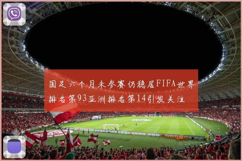 国足六个月未参赛仍稳居FIFA世界排名第93亚洲排名第14引发关注