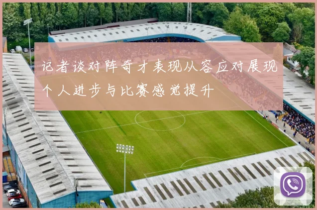 记者谈对阵奇才表现从容应对展现个人进步与比赛感觉提升