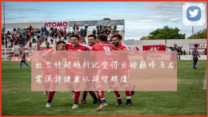 杜兰特超越科比登得分榜巅峰马龙需保持健康以延续辉煌