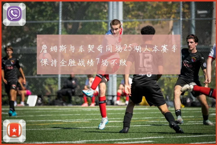 詹姆斯与东契奇同场25湖人本赛季保持全胜战绩7场不败