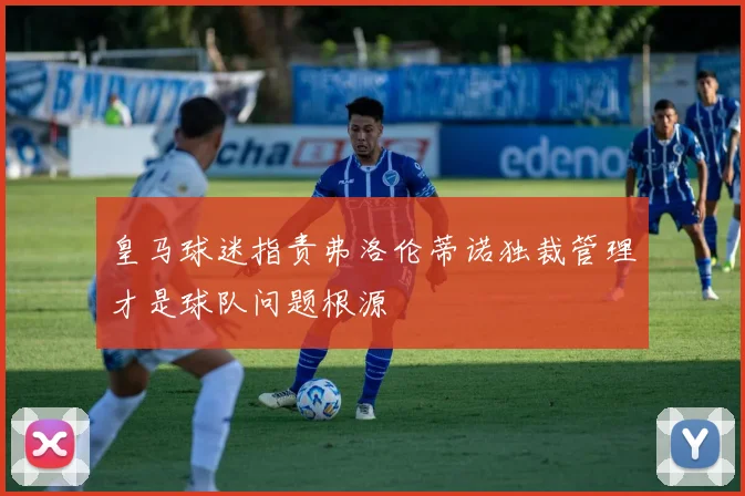 皇马球迷指责弗洛伦蒂诺独裁管理才是球队问题根源
