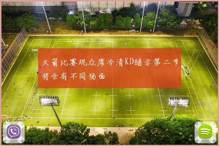 火箭比赛观众席冷清KD暗示第二节将会有不同场面