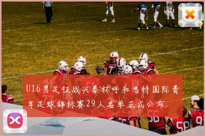 U16男足征战兴泰杯呼和浩特国际青年足球锦标赛29人名单正式公布