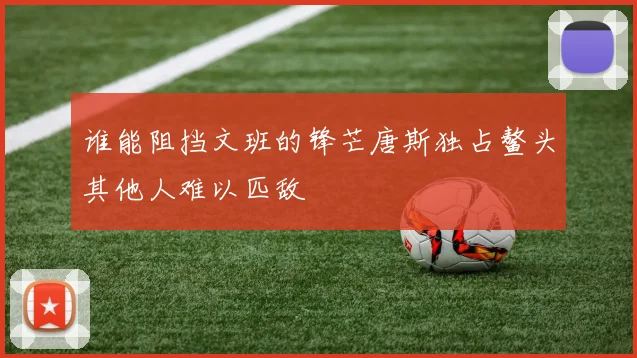 谁能阻挡文班的锋芒唐斯独占鳌头其他人难以匹敌
