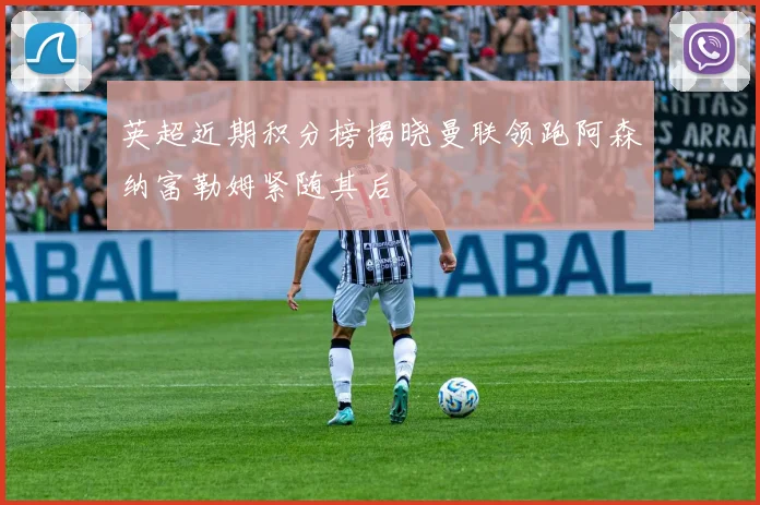 英超近期积分榜揭晓曼联领跑阿森纳富勒姆紧随其后