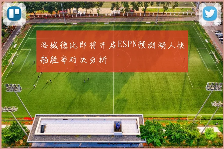 洛城德比即将开启ESPN预测湖人快船胜率对决分析