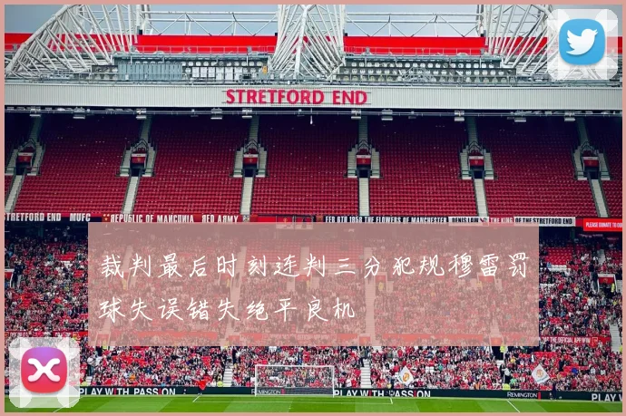 裁判最后时刻连判三分犯规穆雷罚球失误错失绝平良机