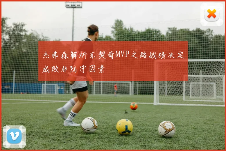 杰弗森解析东契奇MVP之路战绩决定成败非防守因素